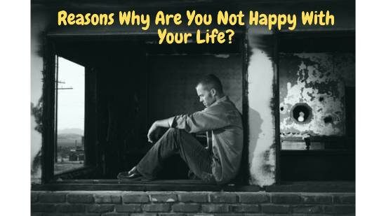 Reasons Why Are You Not Happy With Your Life?